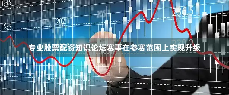 专业股票配资知识论坛赛事在参赛范围上实现升级