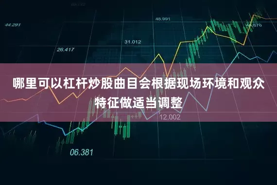哪里可以杠杆炒股曲目会根据现场环境和观众特征做适当调整