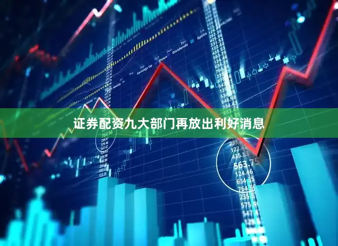 证券配资九大部门再放出利好消息