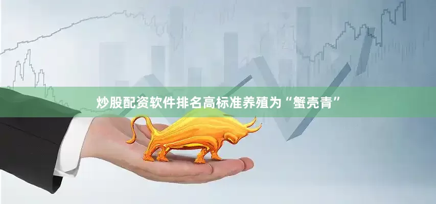 炒股配资软件排名高标准养殖为“蟹壳青”