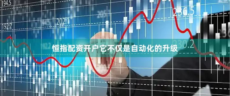 恒指配资开户它不仅是自动化的升级