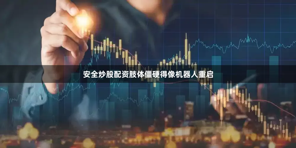 安全炒股配资肢体僵硬得像机器人重启