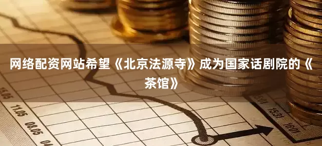 网络配资网站希望《北京法源寺》成为国家话剧院的《茶馆》