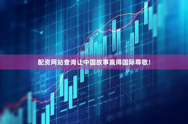 配资网站查询让中国故事赢得国际尊敬！