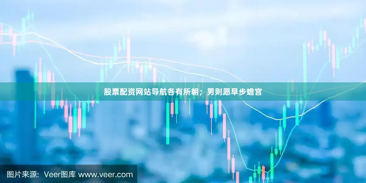 股票配资网站导航各有所朝；男则愿早步蟾宫