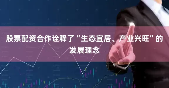 股票配资合作诠释了“生态宜居、产业兴旺”的发展理念