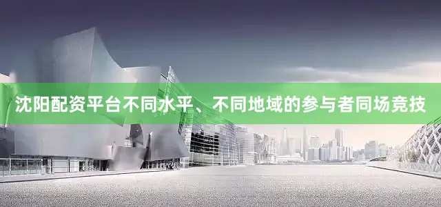 沈阳配资平台不同水平、不同地域的参与者同场竞技