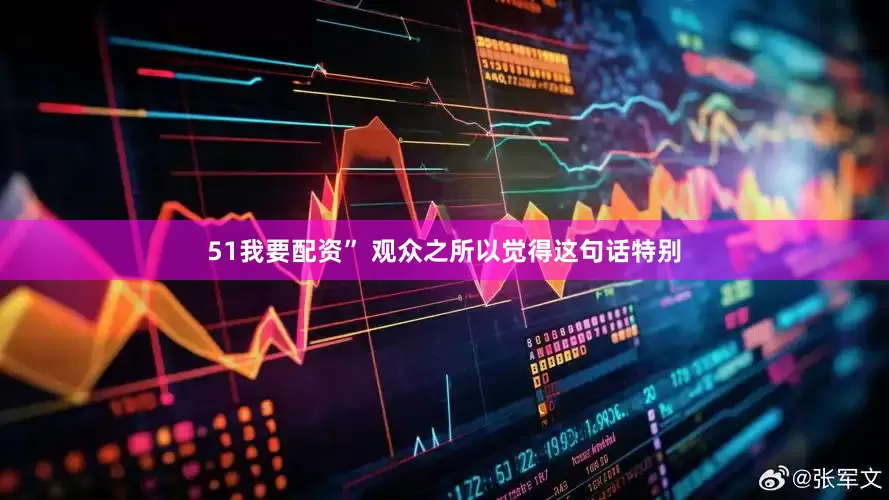51我要配资” 观众之所以觉得这句话特别