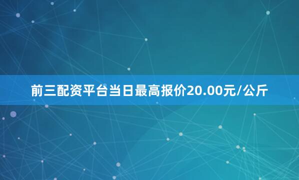 前三配资平台当日最高报价20.00元/公斤