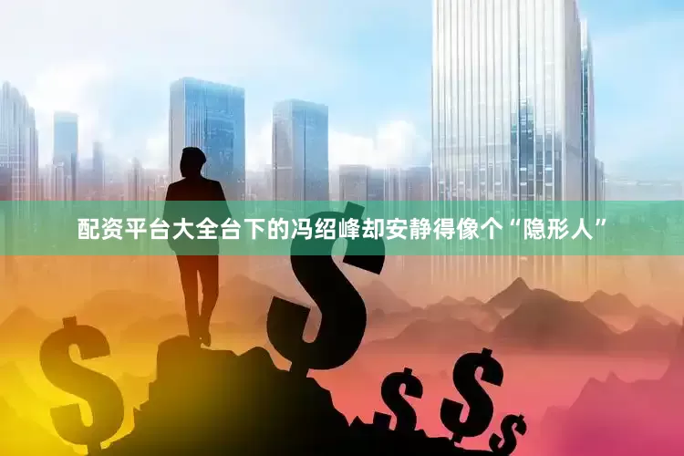 配资平台大全台下的冯绍峰却安静得像个“隐形人”